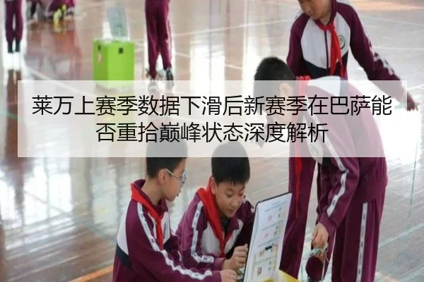 莱万上赛季数据下滑后新赛季在巴萨能否重拾巅峰状态深度解析