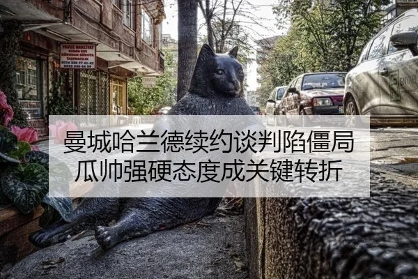 曼城哈兰德续约谈判陷僵局 瓜帅强硬态度成关键转折
